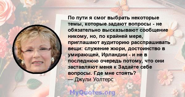 По пути я смог выбрать некоторые темы, которые задают вопросы - не обязательно высказывают сообщение никому, но, по крайней мере, приглашают аудиторию расспрашивать вещи: служение жюри, достоинство в умирающей, Ирландии 