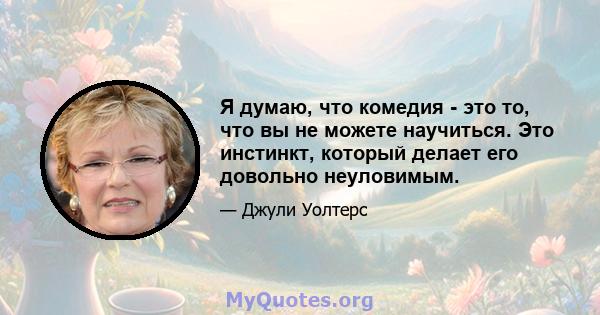 Я думаю, что комедия - это то, что вы не можете научиться. Это инстинкт, который делает его довольно неуловимым.