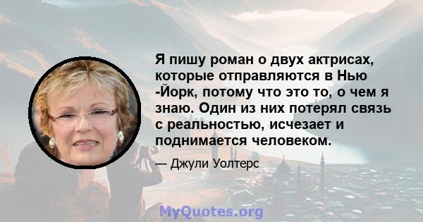 Я пишу роман о двух актрисах, которые отправляются в Нью -Йорк, потому что это то, о чем я знаю. Один из них потерял связь с реальностью, исчезает и поднимается человеком.