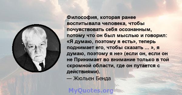 Философия, которая ранее воспитывала человека, чтобы почувствовать себя осознанным, потому что он был мыслью и говорил: «Я думаю, поэтому я есть», теперь поднимает его, чтобы сказать ... », я думаю, поэтому я не» (если