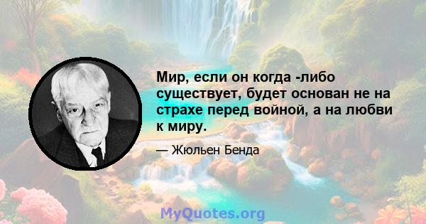 Мир, если он когда -либо существует, будет основан не на страхе перед войной, а на любви к миру.