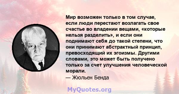 Мир возможен только в том случае, если люди перестают возлагать свое счастье во владении вещами, «которые нельзя разделить», и если они поднимают себя до такой степени, что они принимают абстрактный принцип,