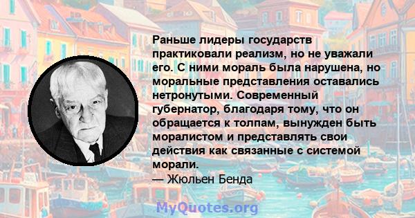 Раньше лидеры государств практиковали реализм, но не уважали его. С ними мораль была нарушена, но моральные представления оставались нетронутыми. Современный губернатор, благодаря тому, что он обращается к толпам,