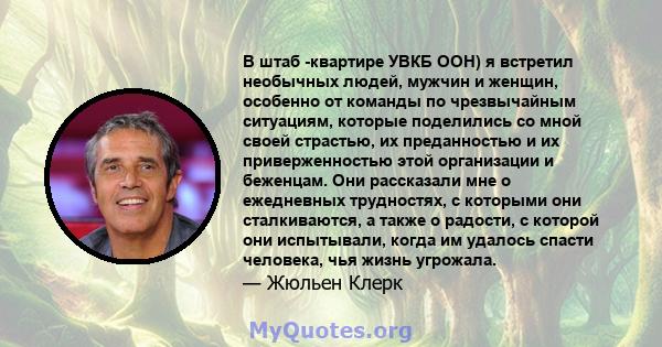 В штаб -квартире УВКБ ООН) я встретил необычных людей, мужчин и женщин, особенно от команды по чрезвычайным ситуациям, которые поделились со мной своей страстью, их преданностью и их приверженностью этой организации и