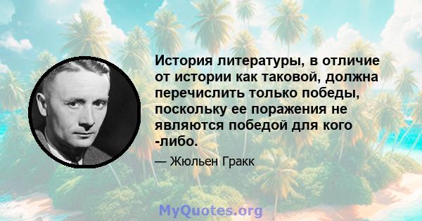 История литературы, в отличие от истории как таковой, должна перечислить только победы, поскольку ее поражения не являются победой для кого -либо.