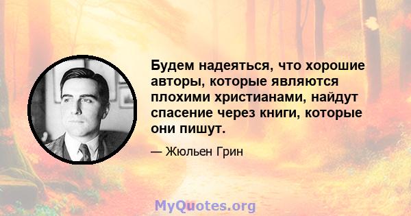 Будем надеяться, что хорошие авторы, которые являются плохими христианами, найдут спасение через книги, которые они пишут.