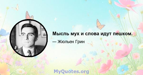 Мысль мух и слова идут пешком.