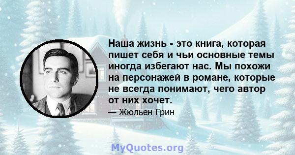 Наша жизнь - это книга, которая пишет себя и чьи основные темы иногда избегают нас. Мы похожи на персонажей в романе, которые не всегда понимают, чего автор от них хочет.