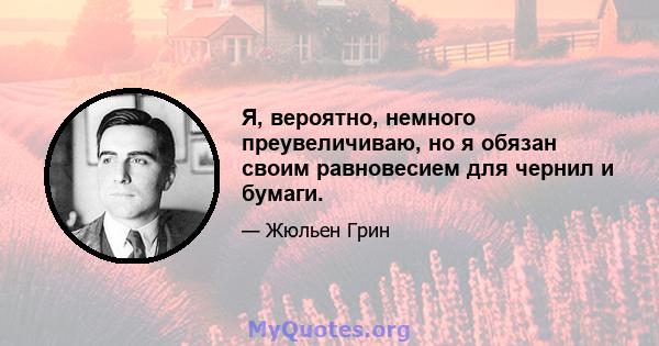 Я, вероятно, немного преувеличиваю, но я обязан своим равновесием для чернил и бумаги.