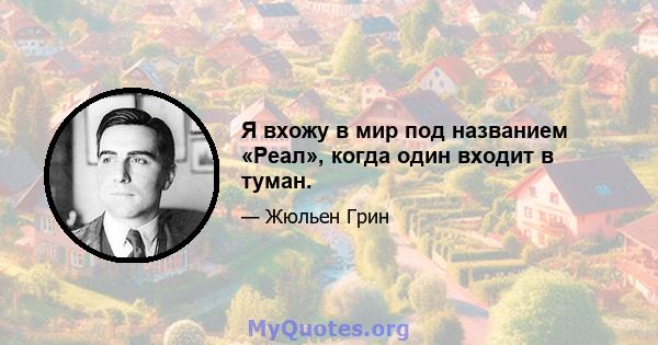 Я вхожу в мир под названием «Реал», когда один входит в туман.