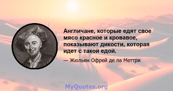 Англичане, которые едят свое мясо красное и кровавое, показывают дикости, которая идет с такой едой.