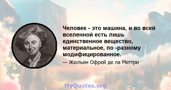 Человек - это машина, и во всей вселенной есть лишь единственное вещество, материальное, по -разному модифицированное.