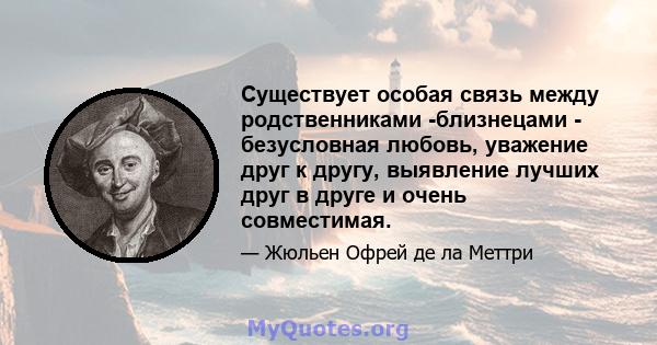 Существует особая связь между родственниками -близнецами - безусловная любовь, уважение друг к другу, выявление лучших друг в друге и очень совместимая.