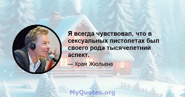 Я всегда чувствовал, что в сексуальных пистолетах был своего рода тысячелетний аспект.