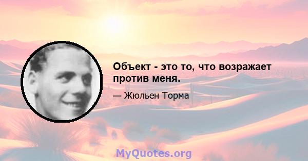 Объект - это то, что возражает против меня.