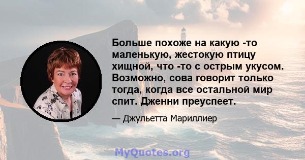 Больше похоже на какую -то маленькую, жестокую птицу хищной, что -то с острым укусом. Возможно, сова говорит только тогда, когда все остальной мир спит. Дженни преуспеет.