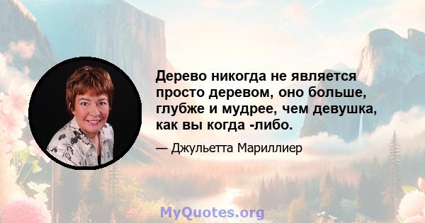 Дерево никогда не является просто деревом, оно больше, глубже и мудрее, чем девушка, как вы когда -либо.