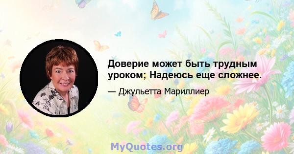 Доверие может быть трудным уроком; Надеюсь еще сложнее.