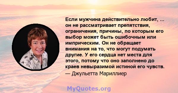 Если мужчина действительно любит, ... он не рассматривает препятствия, ограничения, причины, по которым его выбор может быть ошибочным или имприческим. Он не обращает внимания на то, что могут подумать другие. У его