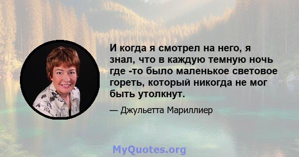 И когда я смотрел на него, я знал, что в каждую темную ночь где -то было маленькое световое гореть, который никогда не мог быть утолкнут.