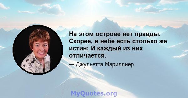 На этом острове нет правды. Скорее, в небе есть столько же истин; И каждый из них отличается.