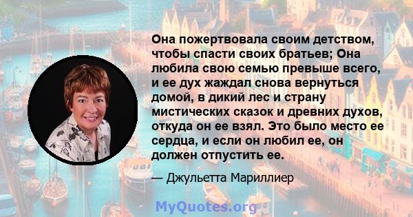 Она пожертвовала своим детством, чтобы спасти своих братьев; Она любила свою семью превыше всего, и ее дух жаждал снова вернуться домой, в дикий лес и страну мистических сказок и древних духов, откуда он ее взял. Это