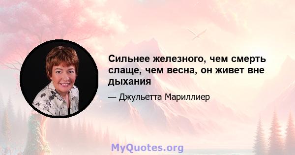 Сильнее железного, чем смерть слаще, чем весна, он живет вне дыхания