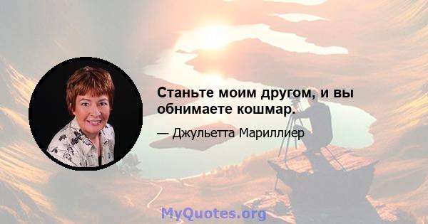 Станьте моим другом, и вы обнимаете кошмар.