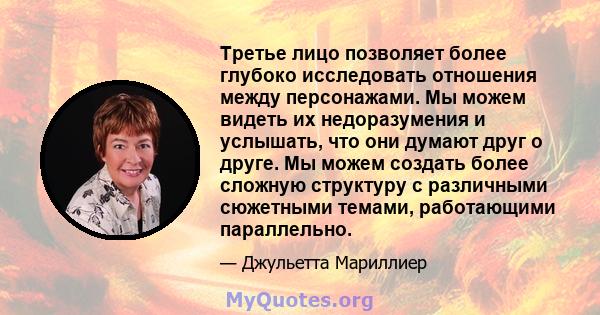 Третье лицо позволяет более глубоко исследовать отношения между персонажами. Мы можем видеть их недоразумения и услышать, что они думают друг о друге. Мы можем создать более сложную структуру с различными сюжетными