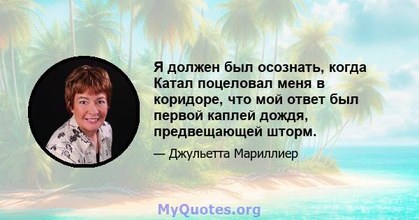 Я должен был осознать, когда Катал поцеловал меня в коридоре, что мой ответ был первой каплей дождя, предвещающей шторм.