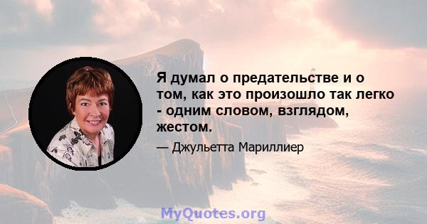 Я думал о предательстве и о том, как это произошло так легко - одним словом, взглядом, жестом.