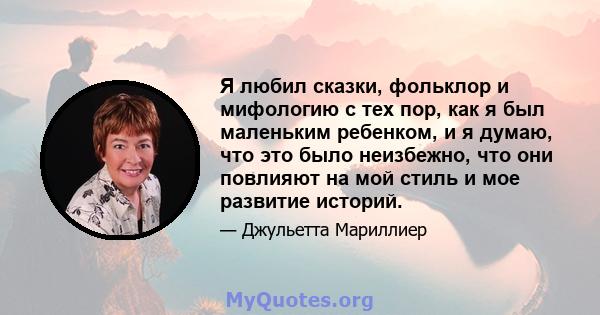 Я любил сказки, фольклор и мифологию с тех пор, как я был маленьким ребенком, и я думаю, что это было неизбежно, что они повлияют на мой стиль и мое развитие историй.