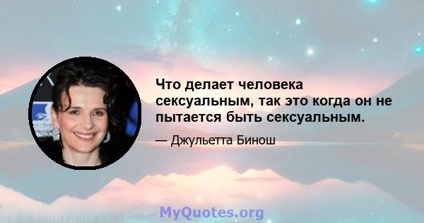 Что делает человека сексуальным, так это когда он не пытается быть сексуальным.