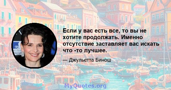 Если у вас есть все, то вы не хотите продолжать. Именно отсутствие заставляет вас искать что -то лучшее.