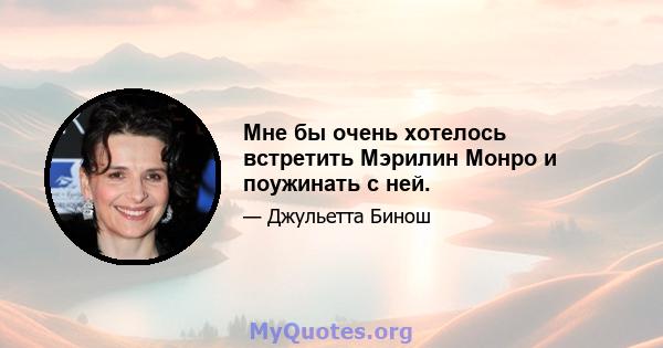 Мне бы очень хотелось встретить Мэрилин Монро и поужинать с ней.