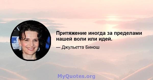 Притяжение иногда за пределами нашей воли или идей.