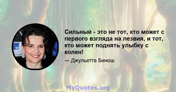 Сильный - это не тот, кто может с первого взгляда на лезвия, и тот, кто может поднять улыбку с колен!