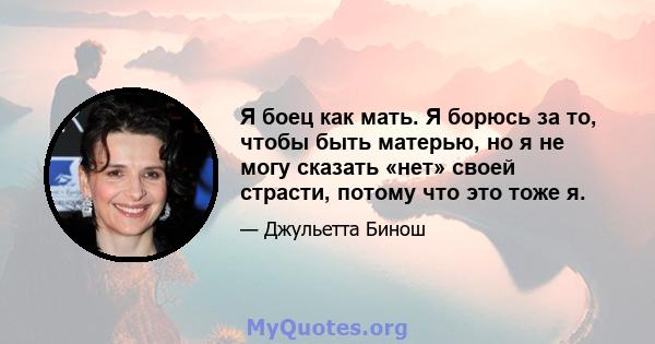 Я боец ​​как мать. Я борюсь за то, чтобы быть матерью, но я не могу сказать «нет» своей страсти, потому что это тоже я.