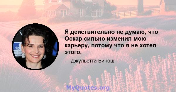 Я действительно не думаю, что Оскар сильно изменил мою карьеру, потому что я не хотел этого.