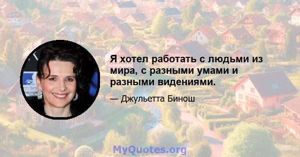 Я хотел работать с людьми из мира, с разными умами и разными видениями.