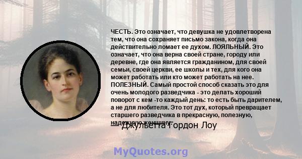 ЧЕСТЬ. Это означает, что девушка не удовлетворена тем, что она сохраняет письмо закона, когда она действительно ломает ее духом. ЛОЯЛЬНЫЙ. Это означает, что она верна своей стране, городу или деревне, где она является