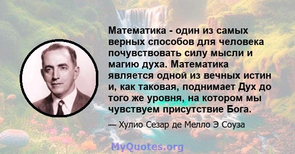 Математика - один из самых верных способов для человека почувствовать силу мысли и магию духа. Математика является одной из вечных истин и, как таковая, поднимает Дух до того же уровня, на котором мы чувствуем