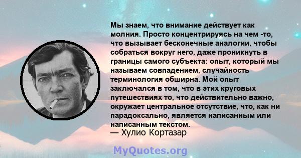 Мы знаем, что внимание действует как молния. Просто концентрируясь на чем -то, что вызывает бесконечные аналогии, чтобы собраться вокруг него, даже проникнуть в границы самого субъекта: опыт, который мы называем