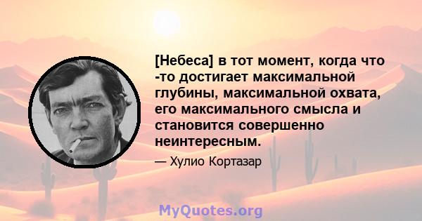 [Небеса] в тот момент, когда что -то достигает максимальной глубины, максимальной охвата, его максимального смысла и становится совершенно неинтересным.