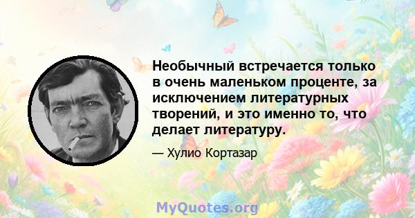 Необычный встречается только в очень маленьком проценте, за исключением литературных творений, и это именно то, что делает литературу.