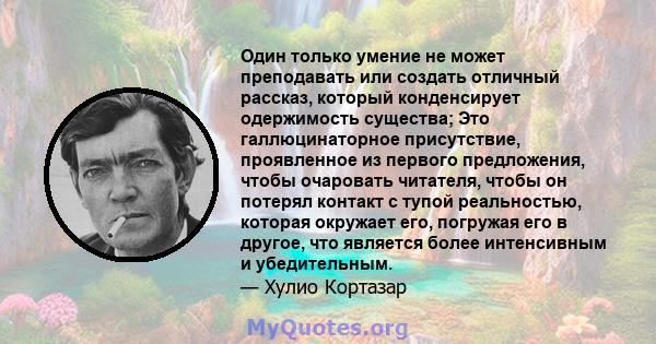 Один только умение не может преподавать или создать отличный рассказ, который конденсирует одержимость существа; Это галлюцинаторное присутствие, проявленное из первого предложения, чтобы очаровать читателя, чтобы он