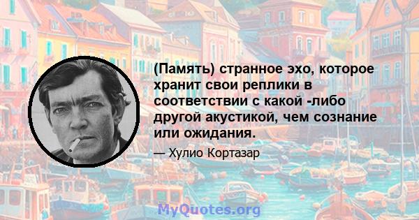 (Память) странное эхо, которое хранит свои реплики в соответствии с какой -либо другой акустикой, чем сознание или ожидания.