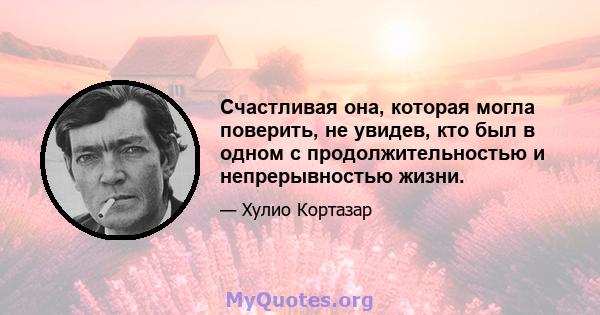 Счастливая она, которая могла поверить, не увидев, кто был в одном с продолжительностью и непрерывностью жизни.