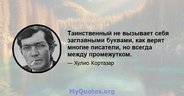 Таинственный не вызывает себя заглавными буквами, как верят многие писатели, но всегда между промежутком.