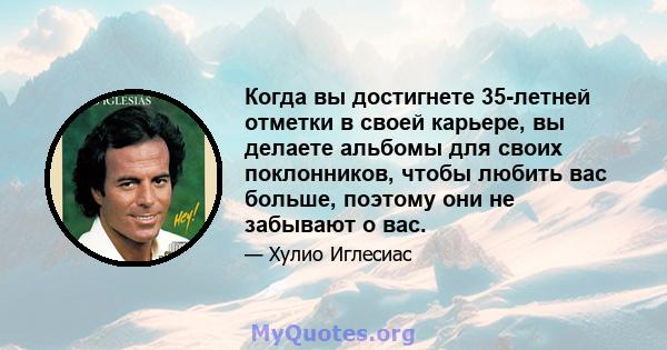 Когда вы достигнете 35-летней отметки в своей карьере, вы делаете альбомы для своих поклонников, чтобы любить вас больше, поэтому они не забывают о вас.